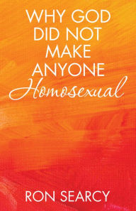 Title: Why God Did Not Make Anyone Homosexual, Author: Ron Searcy