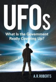 Title: UFOs: What Is the Government Really Covering Up?, Author: A R Roberts