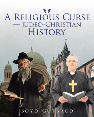 Title: A Religious Curse - Judeo-Christian History, Author: Boyd Gutbrod