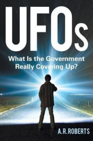 Title: UFOs: What Is the Government Really Covering Up?, Author: A R Roberts