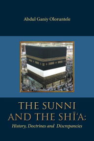 Title: The Sunni and the Shi'A: History, Doctrines and Discrepancies, Author: Abdul Ganiy Oloruntele