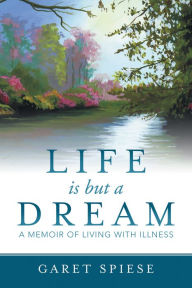 Title: Life Is but a Dream: A Memoir of Living with Illness, Author: Garet Spiese