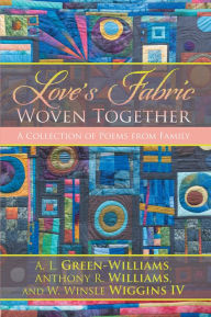 Title: Love'S Fabric Woven Together: A Collection of Poems from Family, Author: A. L. Green-Williams