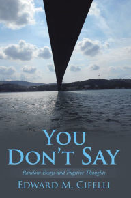Title: You Don'T Say: Random Essays and Fugitive Thoughts, Author: Edward M. Cifelli