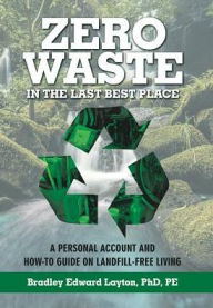 Title: Zero Waste in the Last Best Place: A Personal Account and How-To Guide on Landfill-Free Living, Author: Pe Layton PhD