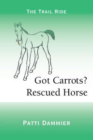 Title: Got Carrots? Rescued Horse: The Trail Ride, Author: Patti Dammier