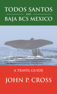 Title: Todos Santos and Baja Bcs Mexico: A Travel Guide, Author: John P. Cross