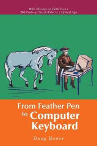 Title: From Feather Pen to Computer Keyboard: Brief Musings on Faith from a 21st Century Circuit Rider in a Cynical Age, Author: Doug Bower