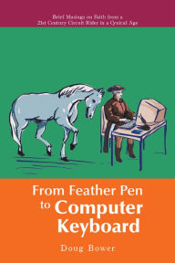 Title: From Feather Pen to Computer Keyboard: Brief Musings on Faith from a 21St Century Circuit Rider in a Cynical Age, Author: Doug Bower