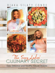 Title: The Sexy Ladies' Culinary Secret: Easy, Delicious and Healthy African Recipes, Author: Diaka Silaty Conde