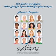 Title: 2016 Election and Beyond: What Did You Know? What You Need to Know: Educator'S Perspective, Author: Joanne Bosley-Wisdom