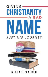 Title: Giving Christianity a Bad Name: Justin'S Journey, Author: Michael Walker