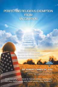 Title: Perfecting Religious Exemption from Vaccination: Step up to Secure Freedom of Religion, Author: Robert Caires DC Esq.