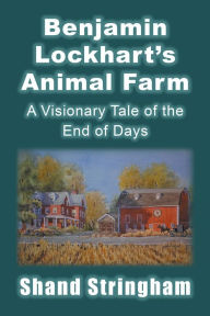 Title: Benjamin Lockhart'S Animal Farm: A Visionary Tale of the End of Days, Author: Shand Stringham