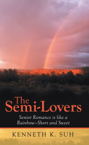 Title: The Semi-Lovers: Senior Romance Is Like a Rainbow--Short and Sweet, Author: Kenneth K. Suh