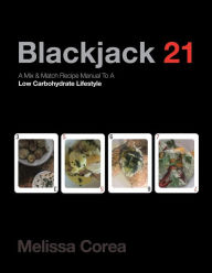 Title: Blackjack 21: A Mix & Match Recipe Manual to a Low Carbohydrate Lifestyle, Author: Melissa Corea