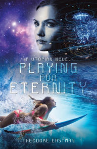 Title: Playing for Eternity: A Utopian Novel, Author: Theodore Eastman