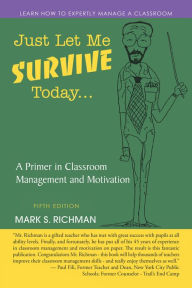 Title: Just Let Me Survive Today: A Primer in Classroom Management and Motivation, Author: Mark S. Richman