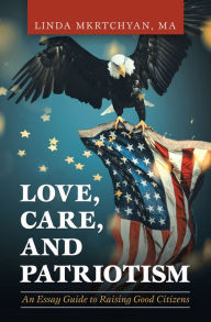 Title: Love, Care, and Patriotism: An Essay Guide to Raising Good Citizens, Author: Linda Mkrtchyan MA