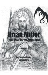 Title: Brian Miller: Joan of Arc and the Dragon-Stars: Book Six, Author: J Michael Brower