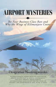 Title: Airport Mysteries: The Four Business-Class Rats and Why the Wings of Kilimanjaro Count, Author: Deogratius Nsanzugwanko