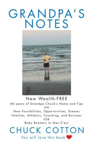 Title: Grandpa's Notes: 60 Years of Grandpa Chuck's Notes and Tips on New Possibilities, Opportunities, Dreams, Families, Athletics, Coaching, and Business for Baby Boomers to Gen Z'Ers, Author: Chuck Cotton