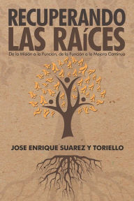 Title: Recuperando Las Raíces: De La Misión a La Función, De La Función a La Mejora Continua, Author: Jose Enrique Suarez Y Toriello