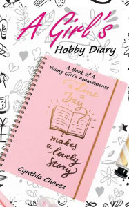 Title: A Girl's Hobby Diary: A Book of a Young Girl's Amusements, Author: Cynthia Chavez