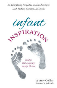 Title: Infant Inspiration: An Enlightening Perspective on How Newborns Teach Mothers Essential Life Lessons, Author: Amy Collins