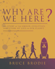 Title: Why Are We Here?: The Story of the Origin, Evolution, and Future of Life on Our Planet, Author: Bruce Brodie