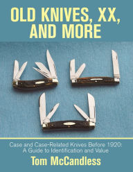 Title: Old Knives, Xx, and More: Case and Case-Related Knives Before 1920: a Guide to Identification and Value, Author: Tom McCandless