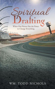 Title: Spiritual Drafting: When One Person Has the Power to Change Everything, Author: Wm Todd Nichols