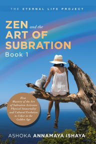 Title: Zen and the Art of Subration: How Mastery of the Art of Subration Activates Physical Immortality and Cultural Evolution to Usher in the Golden Age, Author: Ashoka Annamaya Ishaya