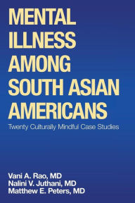 Title: Mental Illness Among South Asian Americans: Twenty Culturally Mindful Case Studies, Author: Matthew E Peters MD