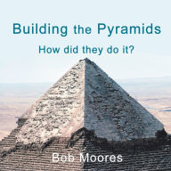 Title: Building the Pyramids: How Did They Do It?, Author: Bob Moores