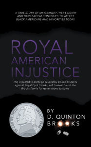 Title: Royal American Injustice: The Irreversible Damage Caused by Police Brutality Against Royal Cyril Brooks, Will Forever Haunt the Brooks Family for Generations to Come., Author: D Quinton Brooks