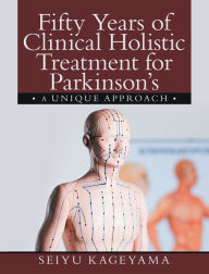 Title: Fifty Years of Clinical Holistic Treatment for Parkinson's: A Unique Approach, Author: Seiyu Kageyama