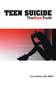 Title: Teen Suicide: The Raw Truth, Author: Tracey Mullins MS QMHP