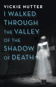 Title: I Walked Through the Valley of the Shadow of Death, Author: Vickie Nutter