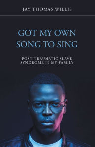 Title: Got My Own Song to Sing: Post-Traumatic Slave Syndrome in My Family, Author: Jay Thomas Willis