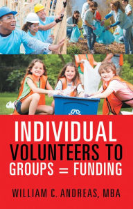 Title: Individual Volunteers to Groups = Funding, Author: William C Andreas MBA