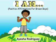 Title: I AM...: Positive Affirmations for Brown Boys, Author: Ayesha Rodriguez