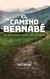 Title: El Camino Bernabé: Una nueva perspectiva del liderazgo biblico, Author: Isaac Smythia