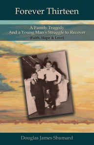 Title: Forever Thirteen: A Family Tragedy and a Young Man's Struggle to Recover (Faith, Hope & Love), Author: Douglas J. Shumard
