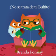 Title: ¡No se trata de ti, Buhito! : (It's Not About You, Little Hoo!), Author: Brenda Ponnay