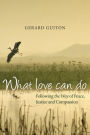 What Love Can Do: Following the Way of Peace, Justice and Compassion