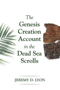 Title: The Genesis Creation Account in the Dead Sea Scrolls, Author: Jeremy D. Lyon