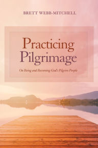 Title: Practicing Pilgrimage: On Being and Becoming God's Pilgrim People, Author: Brett Webb-Mitchell