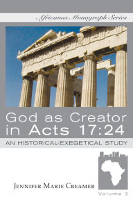 Title: God as Creator in Acts 17:24: An Historical-Exegetical Study, Author: Jennifer Marie Creamer