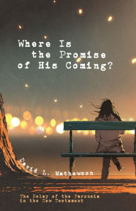 Title: Where Is the Promise of His Coming?: The Delay of the Parousia in the New Testament, Author: David L Mathewson